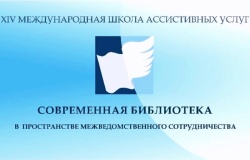 XIV Международная школа ассистивных услуг «Современная библиотека в пространстве межведомственного сотрудничества».